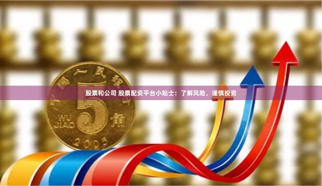 股票和公司 股票配资平台小贴士：了解风险，谨慎投资