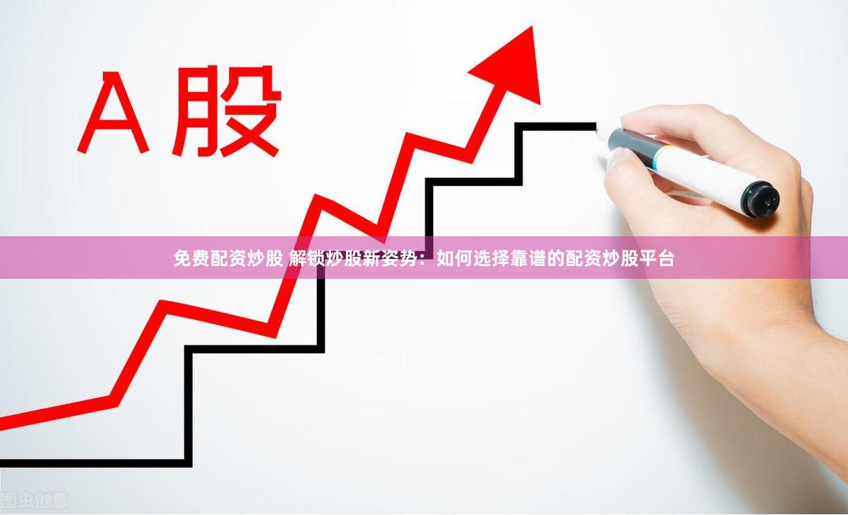 免费配资炒股 解锁炒股新姿势：如何选择靠谱的配资炒股平台