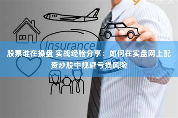 股票谁在操盘 实战经验分享：如何在实盘网上配资炒股中规避亏损风险