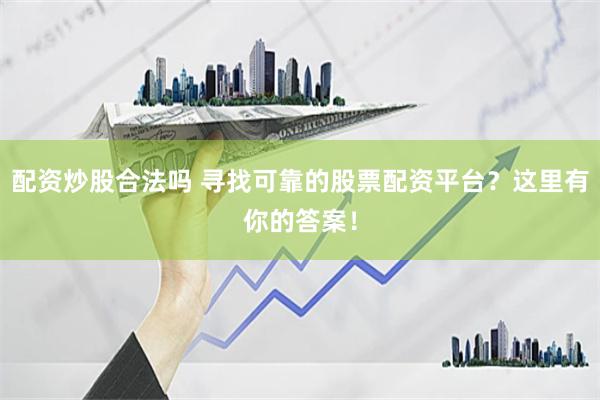 配资炒股合法吗 寻找可靠的股票配资平台？这里有你的答案！