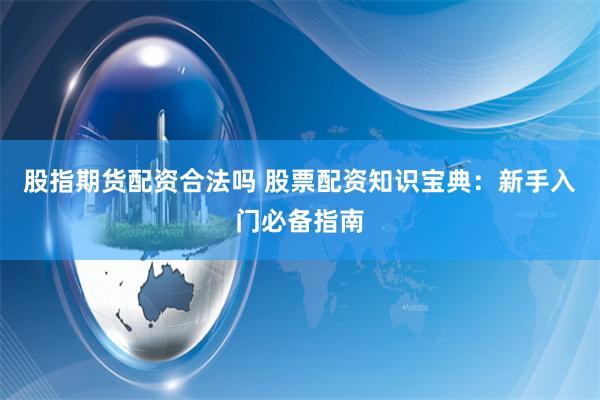 股指期货配资合法吗 股票配资知识宝典：新手入门必备指南