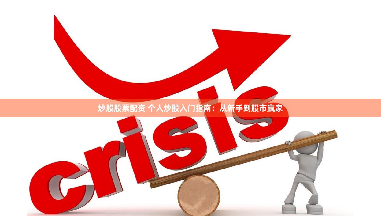 炒股股票配资 个人炒股入门指南：从新手到股市赢家