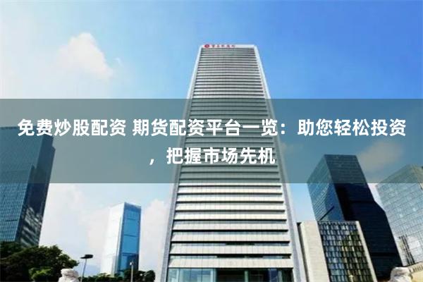 免费炒股配资 期货配资平台一览：助您轻松投资，把握市场先机