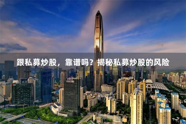 跟私募炒股，靠谱吗？揭秘私募炒股的风险