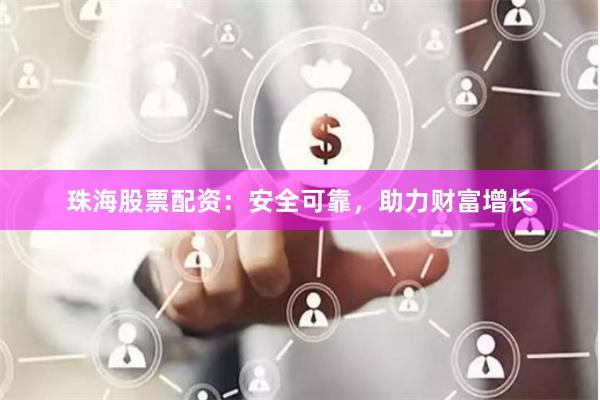 珠海股票配资：安全可靠，助力财富增长