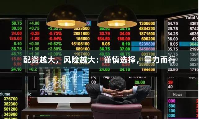 配资越大，风险越大：谨慎选择，量力而行