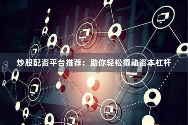 炒股配资平台推荐：助你轻松撬动资本杠杆