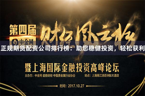 正规期货配资公司排行榜：助您稳健投资，轻松获利