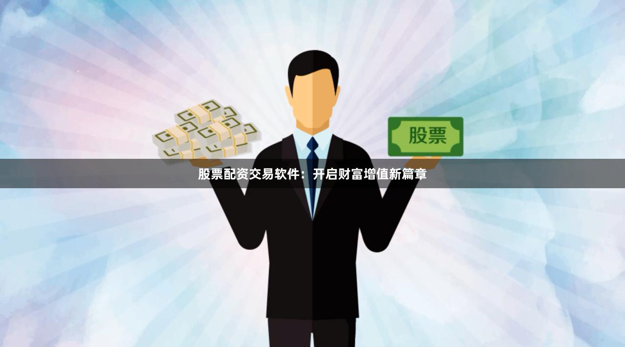 股票配资交易软件：开启财富增值新篇章
