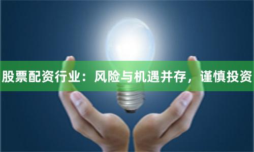 股票配资行业：风险与机遇并存，谨慎投资