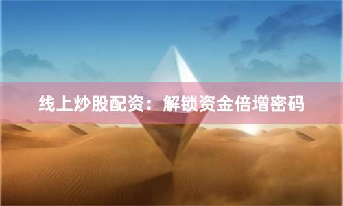 线上炒股配资：解锁资金倍增密码