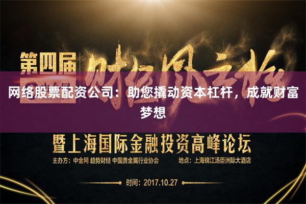 网络股票配资公司：助您撬动资本杠杆，成就财富梦想