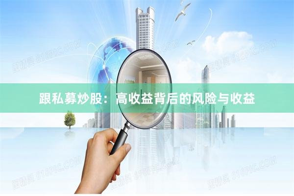 跟私募炒股：高收益背后的风险与收益