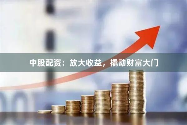 中股配资：放大收益，撬动财富大门
