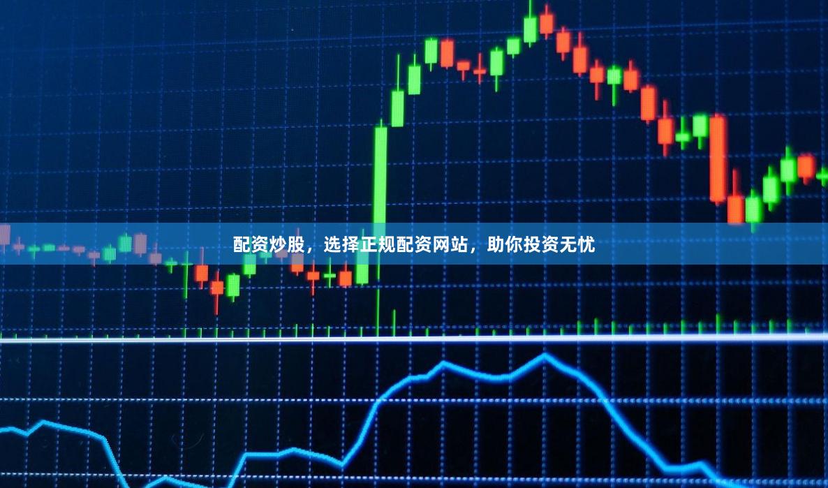 配资炒股，选择正规配资网站，助你投资无忧