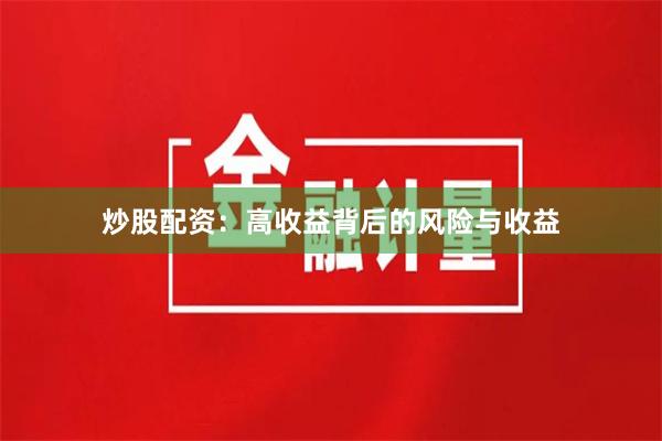 炒股配资：高收益背后的风险与收益