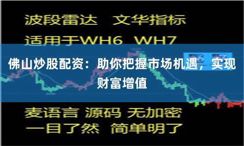 佛山炒股配资：助你把握市场机遇，实现财富增值