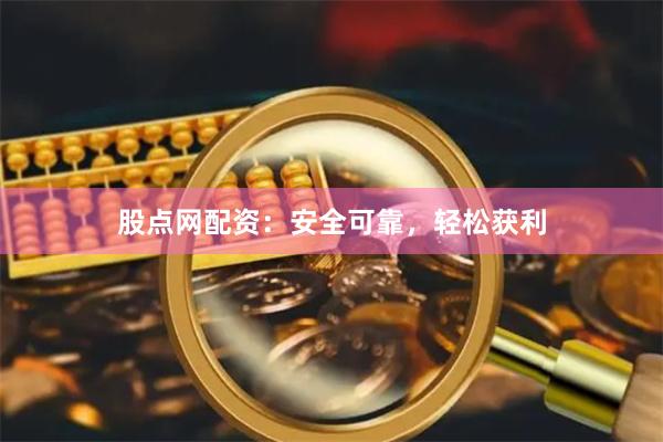 股点网配资：安全可靠，轻松获利