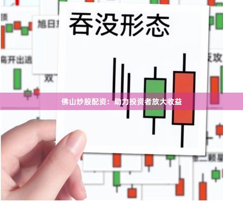 佛山炒股配资：助力投资者放大收益