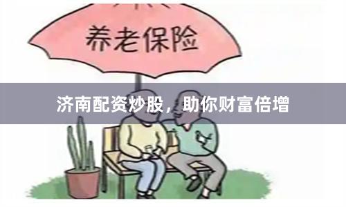 济南配资炒股，助你财富倍增