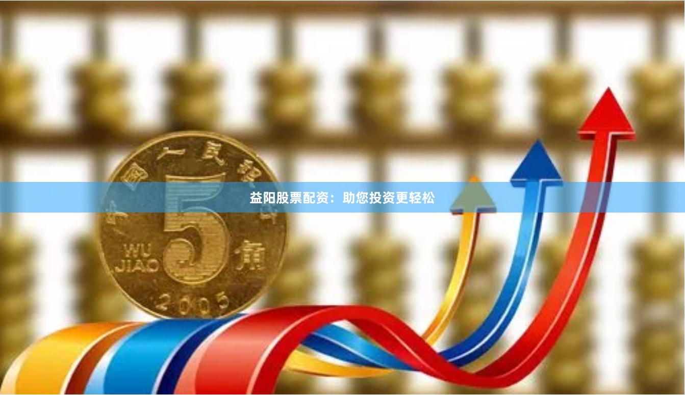 益阳股票配资：助您投资更轻松