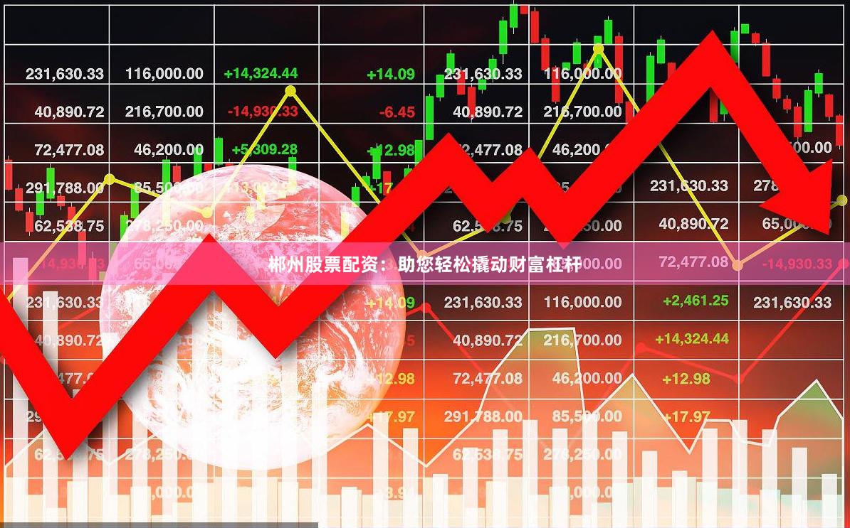 郴州股票配资：助您轻松撬动财富杠杆