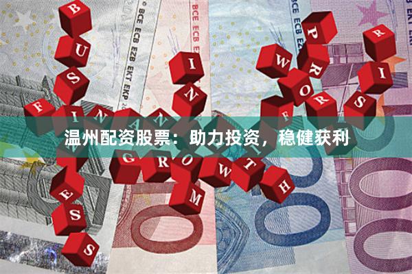 温州配资股票：助力投资，稳健获利