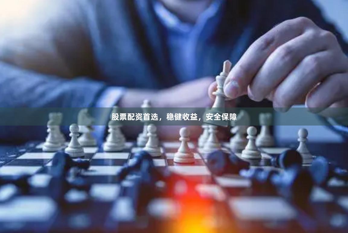 股票配资首选，稳健收益，安全保障