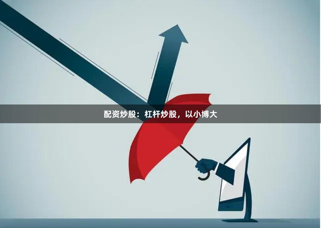 配资炒股：杠杆炒股，以小博大