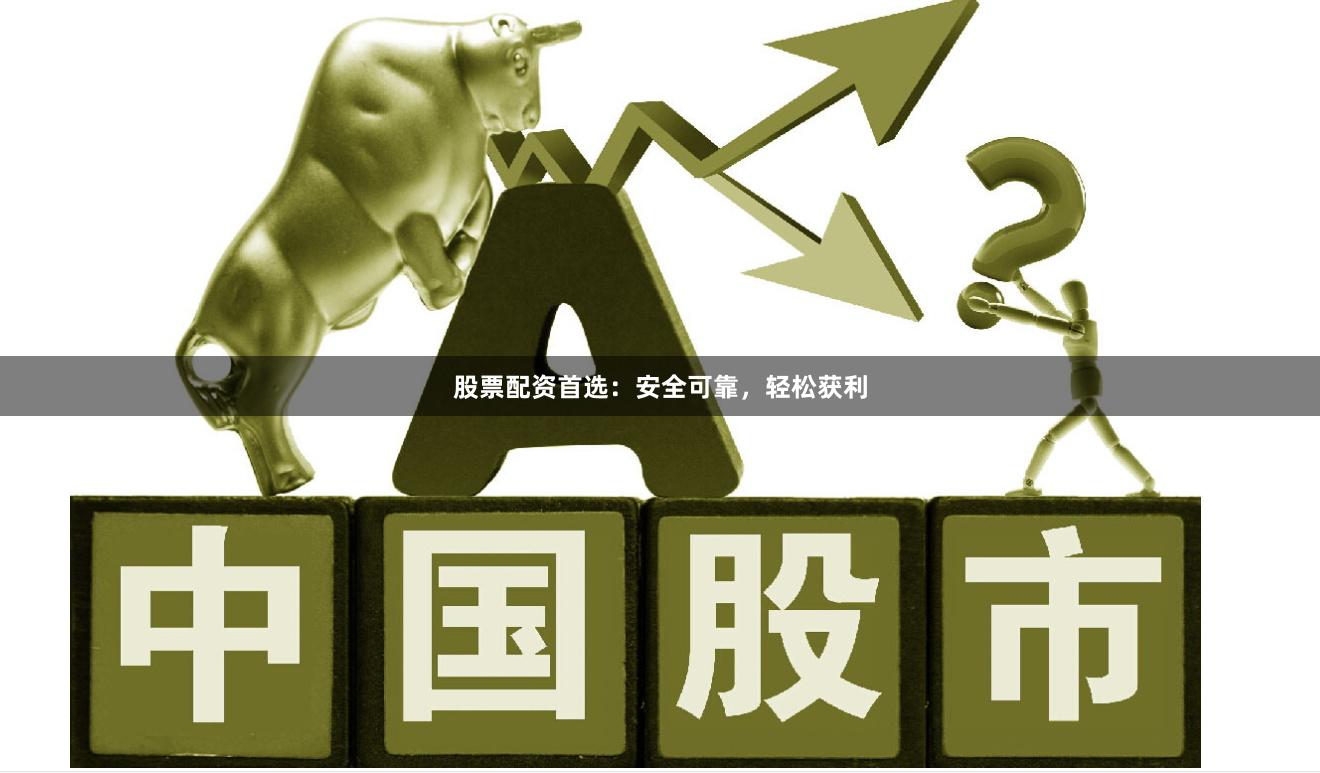 股票配资首选：安全可靠，轻松获利