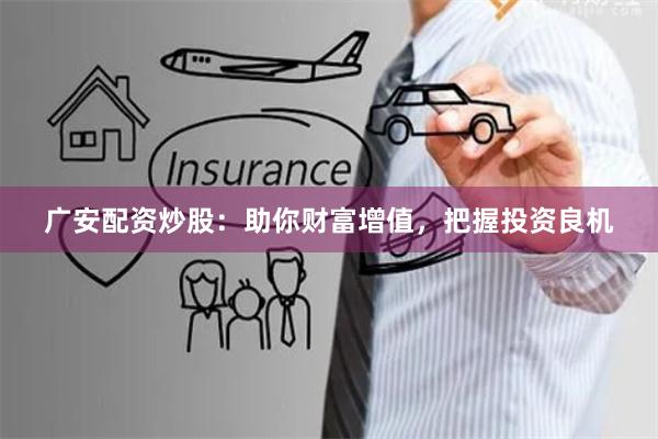 广安配资炒股：助你财富增值，把握投资良机