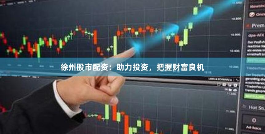 徐州股市配资：助力投资，把握财富良机