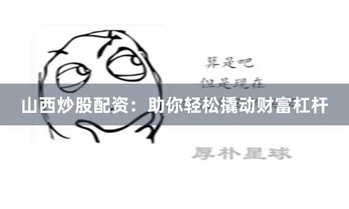 山西炒股配资:助你轻松撬动财富杠杆