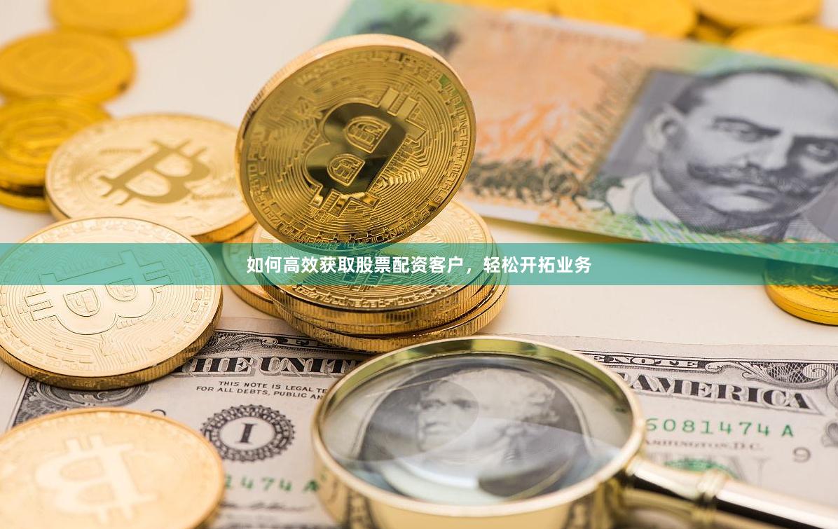 如何高效获取股票配资客户,轻松开拓业务