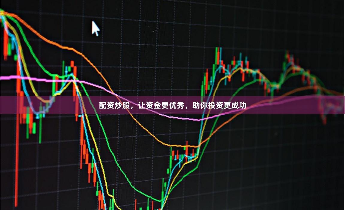 配资炒股,让资金更优秀,助你投资更成功