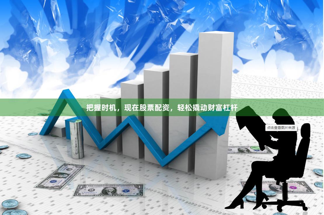 把握时机,现在股票配资,轻松撬动财富杠杆