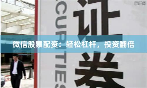 微信股票配资:轻松杠杆,投资翻倍