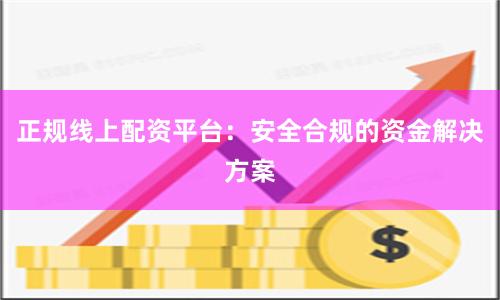 正规线上配资平台:安全合规的资金解决方案