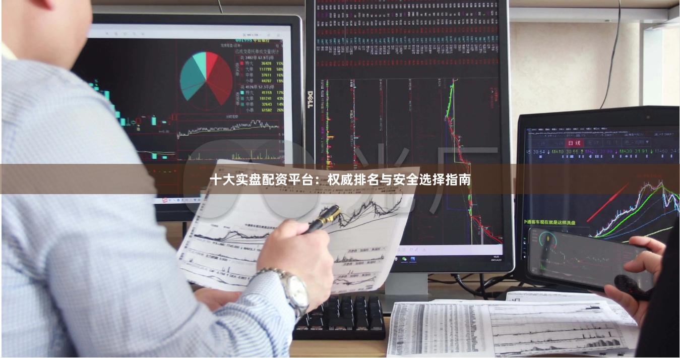 十大实盘配资平台：权威排名与安全选择指南