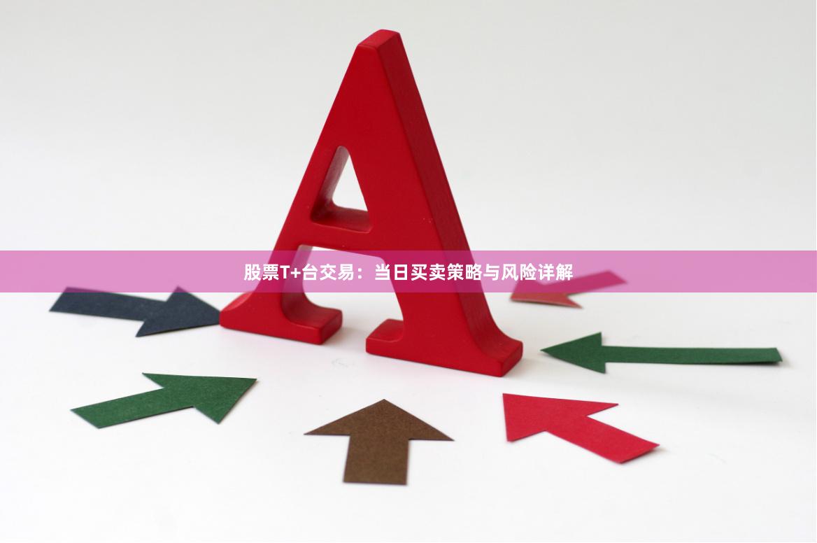 股票T+台交易：当日买卖策略与风险详解