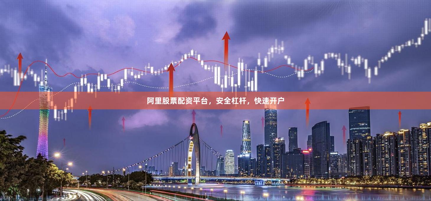 阿里股票配资平台，安全杠杆，快速开户
